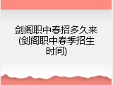 剑阁职中春招多久来(剑阁职中春季招生时间)
