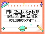 四川卫生技术学校邛崃校区招生(四川卫校邛崃校区招生)