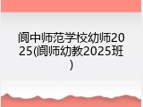 阆中师范学校幼师2025(阆师幼教2025班)