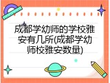 成都学幼师的学校雅安有几所(成都学幼师校雅安数量)