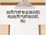 自贡汽修专业培训机构(自贡汽修培训机构)