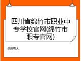 四川省绵竹市职业中专学校官网(绵竹市职专官网)