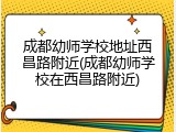 成都幼师学校地址西昌路附近(成都幼师学校在西昌路附近)