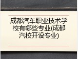 成都汽车职业技术学校有哪些专业(成都汽校开设专业)