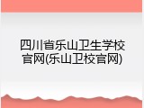 四川省乐山卫生学校官网(乐山卫校官网)