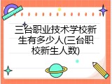 三台职业技术学校新生有多少人(三台职校新生人数)