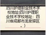 四川护理职业技术学校地址(四川护理职业技术学校地址：四川省成都市龙泉驿区。)