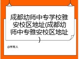 成都幼师中专学校雅安校区地址(成都幼师中专雅安校区地址)