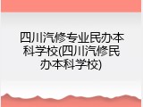 四川汽修专业民办本科学校(四川汽修民办本科学校)