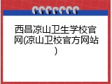 西昌凉山卫生学校官网(凉山卫校官方网站)