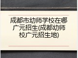 成都市幼师学校在哪广元招生(成都幼师校广元招生地)