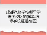 成都汽修学校哪里学蓬溪校区的(成都汽修学校蓬溪校区)