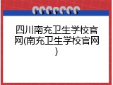四川南充卫生学校官网(南充卫生学校官网)