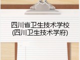 四川省卫生技术学校(四川卫生技术学府)