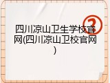 四川凉山卫生学校官网(四川凉山卫校官网)