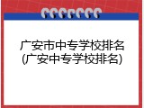 广安市中专学校排名(广安中专学校排名)