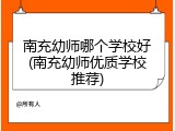 南充幼师哪个学校好(南充幼师优质学校推荐)