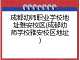 成都幼师职业学校地址雅安校区(成都幼师学校雅安校区地址)