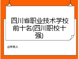 四川省职业技术学校前十名(四川职校十强)