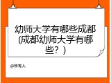 幼师大学有哪些成都(成都幼师大学有哪些？)