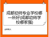 成都幼师专业学校哪一所好(成都幼师学校哪家强)