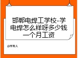 邯郸电焊工学校-学电焊怎么样呀多少钱一个月工资