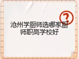 沧州学厨师选哪家厨师职高学校好