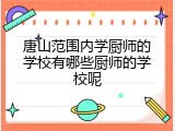 唐山范围内学厨师的学校有哪些厨师的学校呢