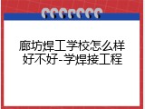 廊坊焊工学校怎么样好不好-学焊接工程