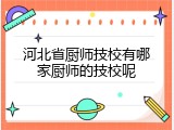 河北省厨师技校有哪家厨师的技校呢