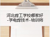河北焊工学校哪家好-学电焊技术-培训师