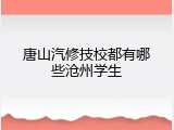 唐山汽修技校都有哪些沧州学生