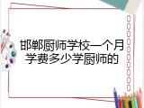 邯郸厨师学校一个月学费多少学厨师的