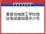 秦皇岛电焊工学校地址电话查询是多少号