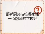 邯郸厨师技校哪家强一点厨师的学校好