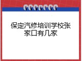 保定汽修培训学校张家口有几家