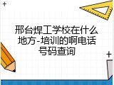 邢台焊工学校在什么地方-培训的啊电话号码查询