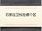 石家庄卫校在哪个区