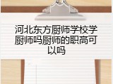 河北东方厨师学校学厨师吗厨师的职高可以吗