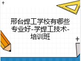 邢台焊工学校有哪些专业好-学焊工技术-培训班