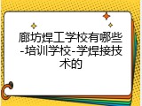 廊坊焊工学校有哪些-培训学校-学焊接技术的