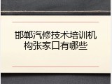 邯郸汽修技术培训机构张家口有哪些