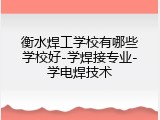 衡水焊工学校有哪些学校好-学焊接专业-学电焊技术
