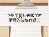 沧州学厨师去哪学的厨师的技校有哪些