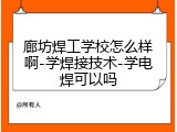 廊坊焊工学校怎么样啊-学焊接技术-学电焊可以吗