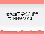 廊坊焊工学校有哪些专业啊多少分能上