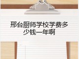邢台厨师学校学费多少钱一年啊