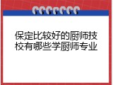保定比较好的厨师技校有哪些学厨师专业