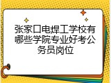 张家口电焊工学校有哪些学院专业好考公务员岗位
