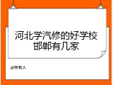 河北学汽修的好学校邯郸有几家